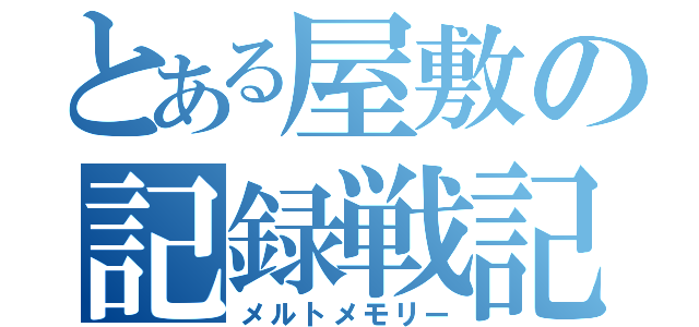 とある屋敷の記録戦記（メルトメモリー）