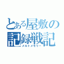 とある屋敷の記録戦記（メルトメモリー）