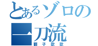 とあるゾロの一刀流（獅子歌歌）