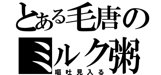 とある毛唐のミルク粥（嘔吐見入る）