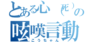 とある心（死）体の呟嘆言動（こうちゃん）