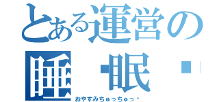 とある運営の睡♡眠♡（おやすみちゅっちゅっ♡）