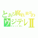 とある腐れ放送のウジテレビⅡ（タレント殺し）