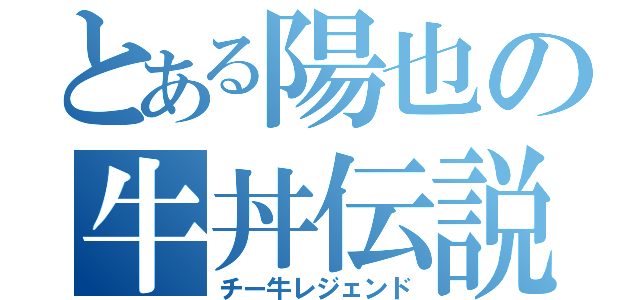 とある陽也の牛丼伝説（チー牛レジェンド）