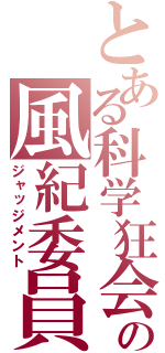 とある科学狂会の風紀委員（ジャッジメント）