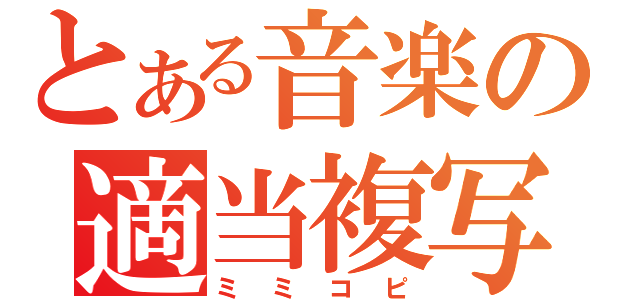 とある音楽の適当複写（ミミコピ）