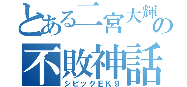 とある二宮大輝の不敗神話（シビックＥＫ９）