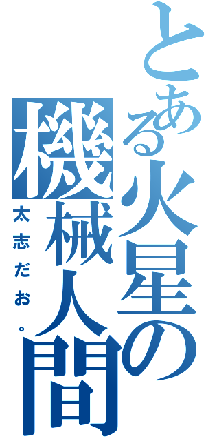 とある火星の機械人間（太志だお。）