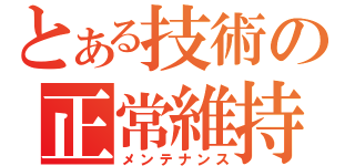 とある技術の正常維持（メンテナンス）