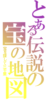 とある伝説の宝の地図（宝を探して三千里）