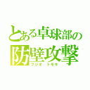 とある卓球部の防壁攻撃（フジオ トモキ）