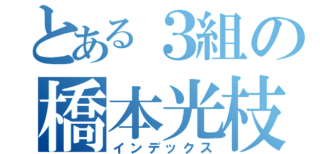 とある３組の橋本光枝（インデックス）