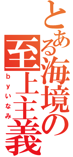 とある海境の至上主義（ｂｙいなみ）