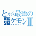 とある最強のポケモンⅡ（アルセウス）