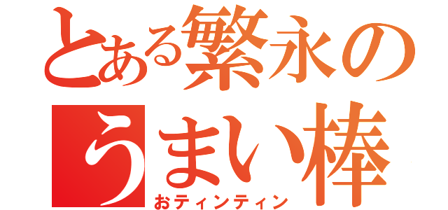 とある繁永のうまい棒（おティンティン）