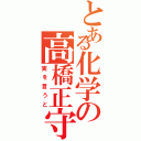 とある化学の高橋正守（実を言うと）