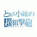 とある小銃の超狙撃砲（スナイパー）