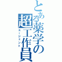 とある薬学の超工作員（エージェント）