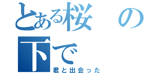 とある桜の下で（君と出会った）