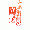 とある裏側の立役者（人気者）