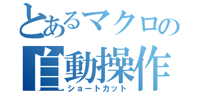 とあるマクロの自動操作（ショートカット）