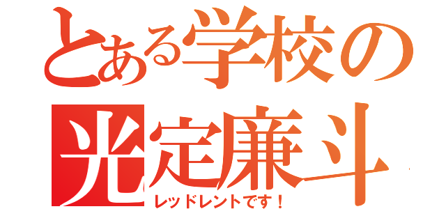 とある学校の光定廉斗（レッドレントです！）