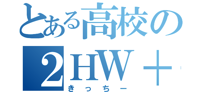 とある高校の２ＨＷ＋Ｒ（２Ｍ＋Ｎ）＋Ｋ（きっちー）