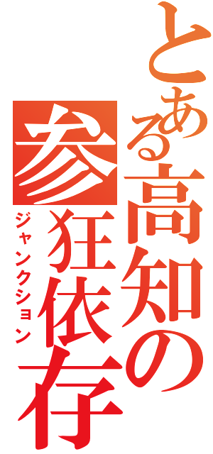 とある高知の参狂依存（ジャンクション）