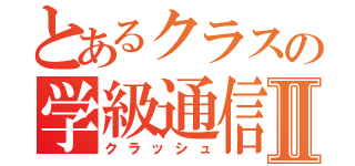 とあるクラスの学級通信Ⅱ（クラッシュ）