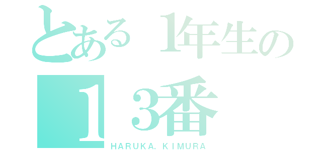 とある１年生の１３番（ＨＡＲＵＫＡ，ＫＩＭＵＲＡ）