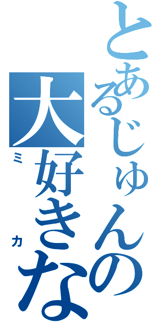 とあるじゅんの大好きな人（ミカ）