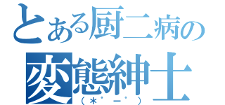 とある厨二病の変態紳士（（＊゜ー゜））