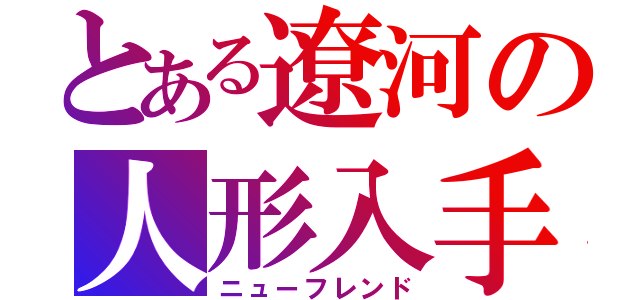 とある遼河の人形入手（ニューフレンド）