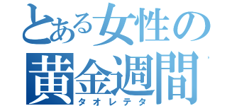 とある女性の黄金週間（タオレテタ）