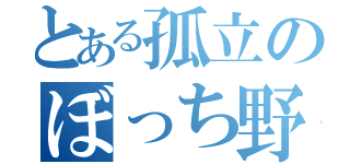 とある孤立のぼっち野郎（）