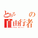 とあるの自由行者（ＦＲＥＥ Ｗａｌｋｅｒ）