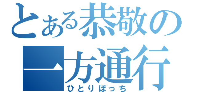 とある恭敬の一方通行（ひとりぼっち）