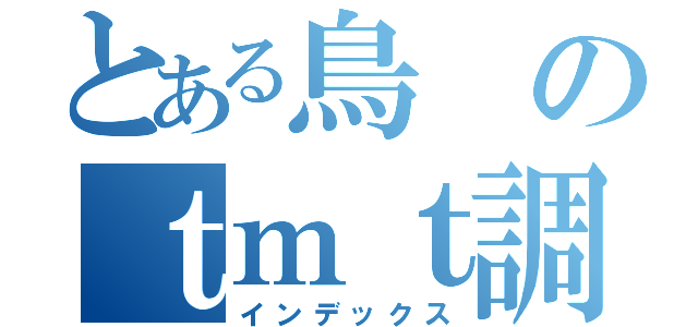 とある鳥のｔｍｔ調味料（インデックス）