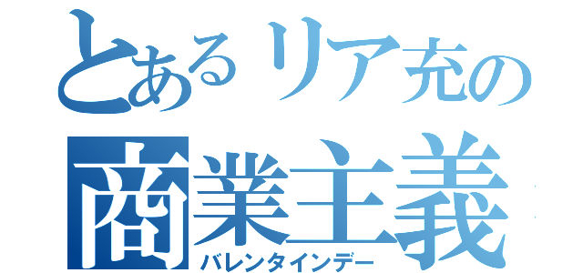 とあるリア充の商業主義（バレンタインデー）