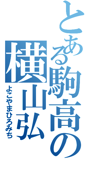 とある駒高の横山弘Ⅱ（よこやまひろみち）