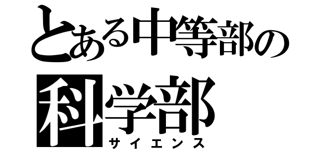 とある中等部の科学部（サイエンス）