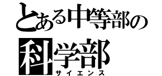 とある中等部の科学部（サイエンス）