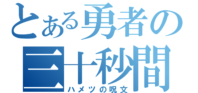 とある勇者の三十秒間（ハメツの呪文）