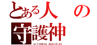 とある人の守護神（ｕｌｔｉｍａｔｅ ｇｕａｒｄｉａｎ）