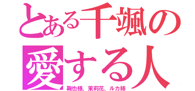 とある千颯の愛する人（鞠也様、茉莉花、ルカ姉）