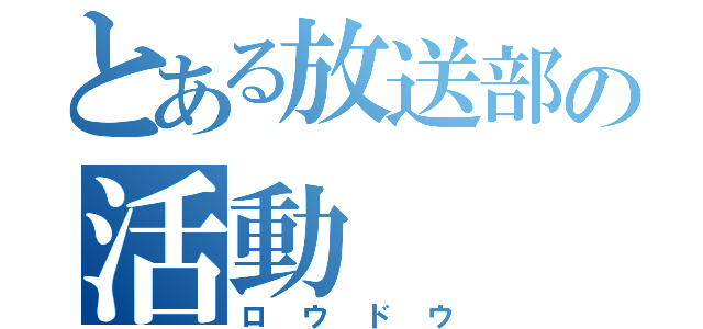 とある放送部の活動（ロウドウ）