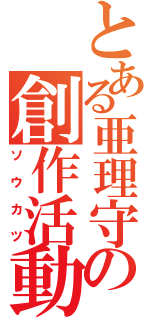 とある亜理守の創作活動（ソウカツ）