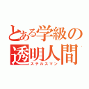 とある学級の透明人間（ステルスマン）