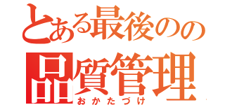 とある最後のの品質管理（おかたづけ）