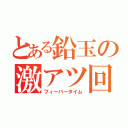 とある鉛玉の激アツ回転Ⅱ（フィーバータイム）